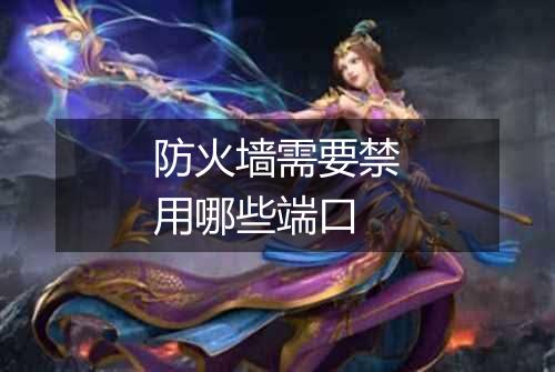 防火墙需要禁用哪些端口