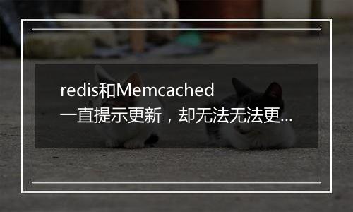 redis和Memcached一直提示更新,却无法无法更新