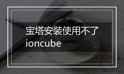 宝塔安装使用不了ioncube