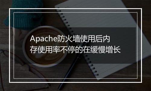 Apache防火墙使用后内存使用率不停的在缓慢增长