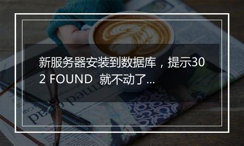 新服务器安装到数据库，提示302 FOUND  就不动了。