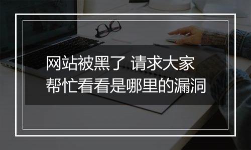 网站被黑了 请求大家帮忙看看是哪里的漏洞