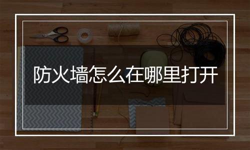 防火墙怎么在哪里打开