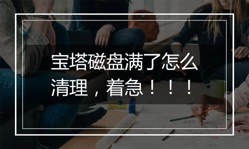 宝塔磁盘满了怎么清理，着急！！！