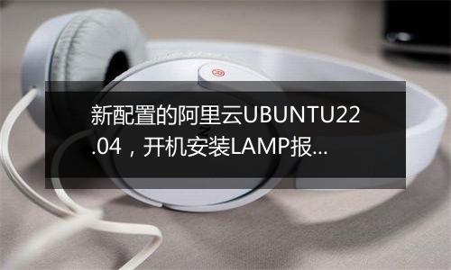 新配置的阿里云UBUNTU22.04,开机安装LAMP报错