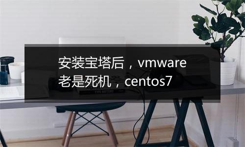 安装宝塔后,vmware老是死机,centos7