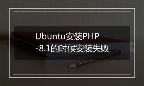 Ubuntu安装PHP-8.1的时候安装失败