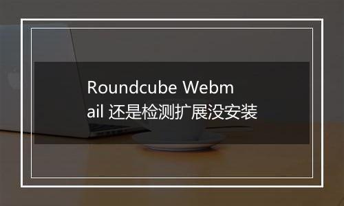 Roundcube Webmail 还是检测扩展没安装