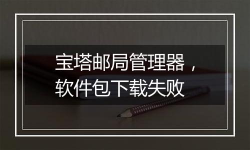 宝塔邮局管理器,软件包下载失败