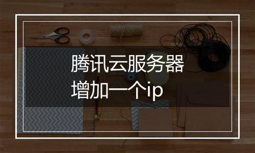 腾讯云服务器增加一个ip