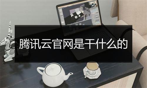 腾讯云官网是干什么的