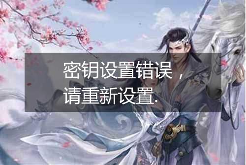 密钥设置错误,请重新设置.