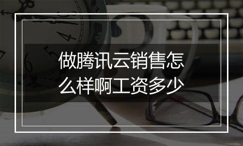做腾讯云销售怎么样啊工资多少