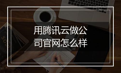 用腾讯云做公司官网怎么样