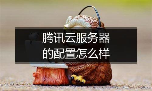 腾讯云服务器的配置怎么样