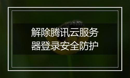 解除腾讯云服务器登录安全防护