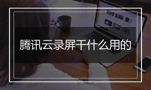 腾讯云录屏干什么用的