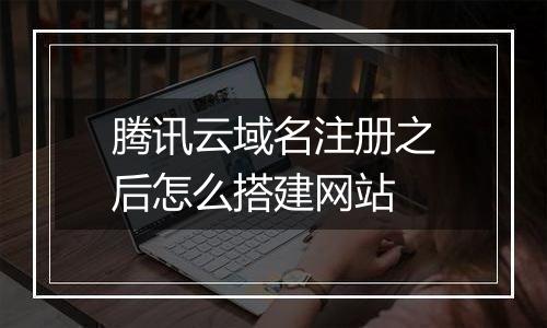 腾讯云域名注册之后怎么搭建网站