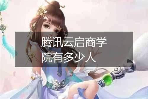 腾讯云启商学院有多少人