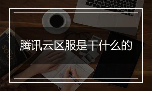 腾讯云区服是干什么的