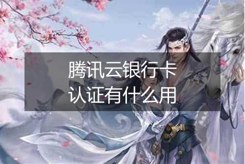 腾讯云银行卡认证有什么用