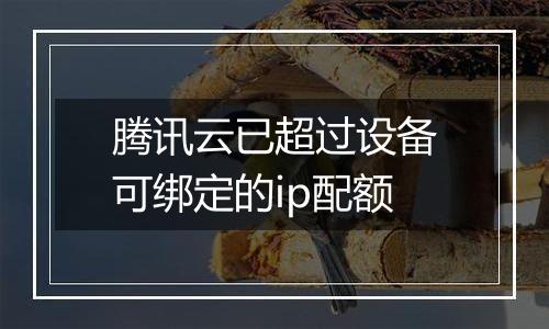 腾讯云已超过设备可绑定的ip配额