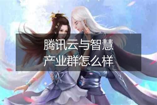 腾讯云与智慧产业群怎么样