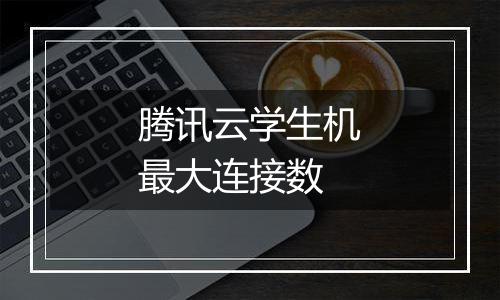 腾讯云学生机最大连接数