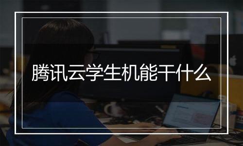 腾讯云学生机能干什么