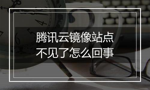 腾讯云镜像站点不见了怎么回事