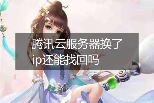 腾讯云服务器换了ip还能找回吗