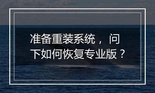 准备重装系统, 问下如何恢复专业版?