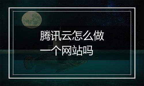 腾讯云怎么做一个网站吗