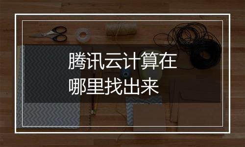 腾讯云计算在哪里找出来