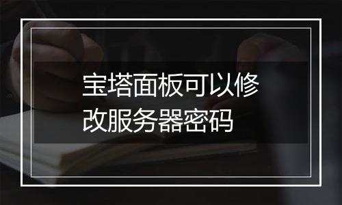 宝塔面板可以修改服务器密码