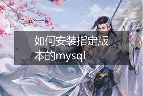 如何安装指定版本的mysql