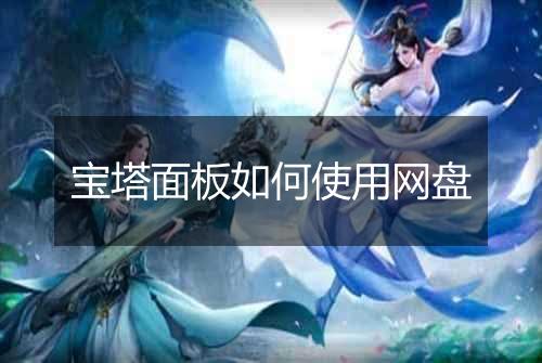 宝塔面板如何使用网盘