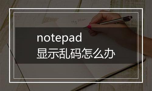 notepad显示乱码怎么办