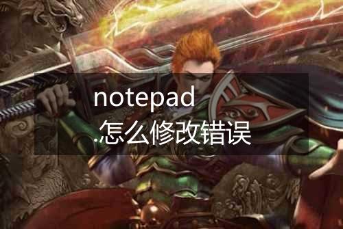 notepad.怎么修改错误