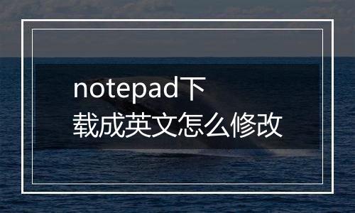 notepad下载成英文怎么修改