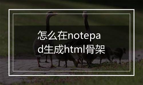 怎么在notepad生成html骨架