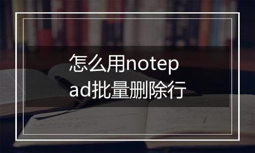 怎么用notepad批量删除行
