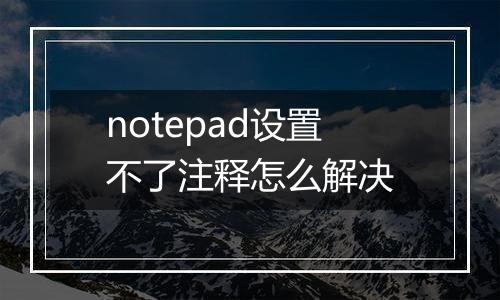 notepad设置不了注释怎么解决