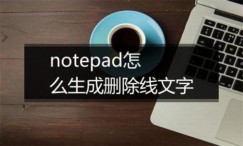 notepad怎么生成删除线文字