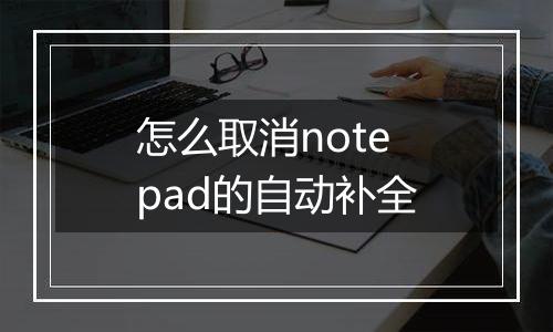 怎么取消notepad的自动补全