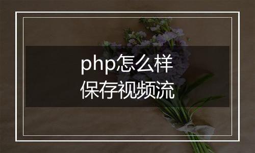 php怎么样保存视频流