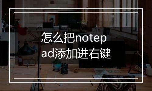 怎么把notepad添加进右键