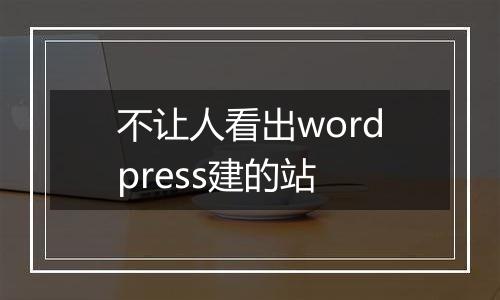 不让人看出wordpress建的站