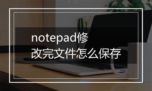 notepad修改完文件怎么保存