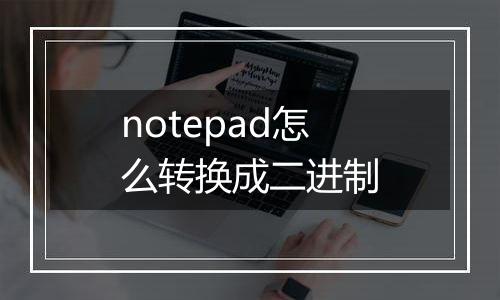 notepad怎么转换成二进制
